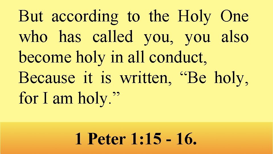 But according to the Holy One who has called you, you also become holy