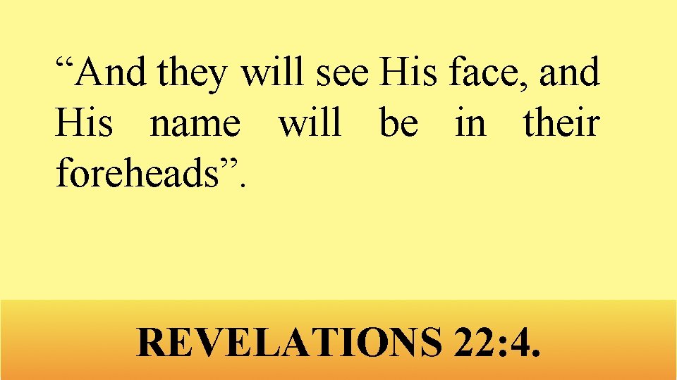 “And they will see His face, and His name will be in their foreheads”.