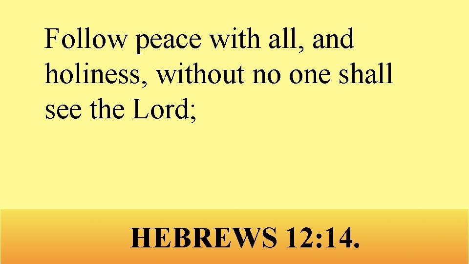 Follow peace with all, and holiness, without no one shall see the Lord; HEBREWS