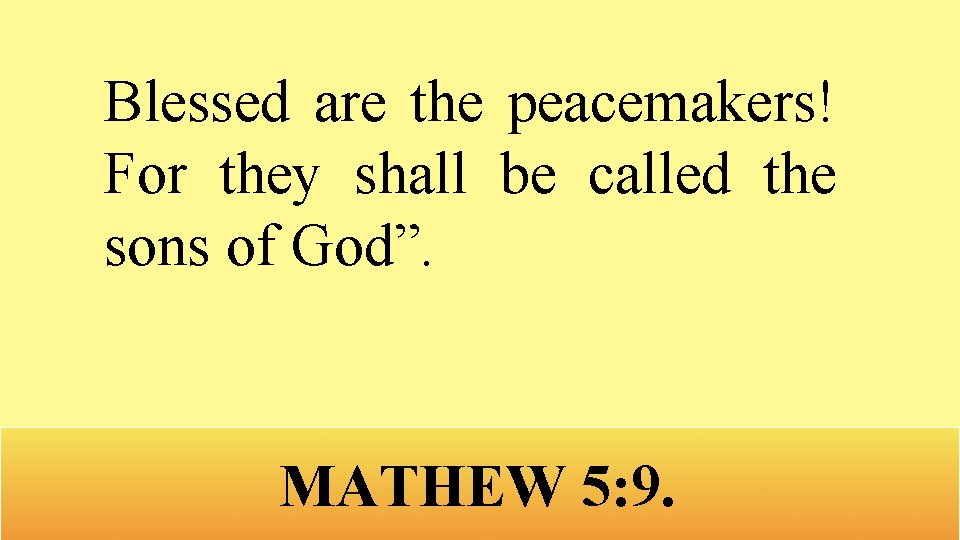 Blessed are the peacemakers! For they shall be called the sons of God”. MATHEW