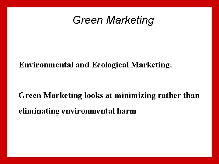 Green Marketing Environmental and Ecological Marketing: Green Marketing looks at minimizing rather than eliminating