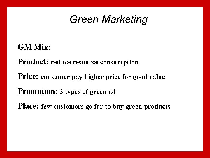 Green Marketing GM Mix: Product: reduce resource consumption Price: consumer pay higher price for