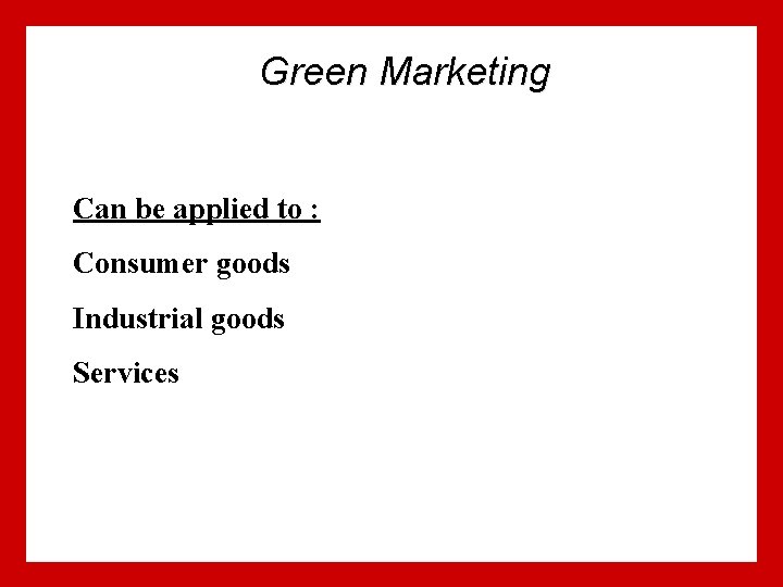 Green Marketing Can be applied to : Consumer goods Industrial goods Services 