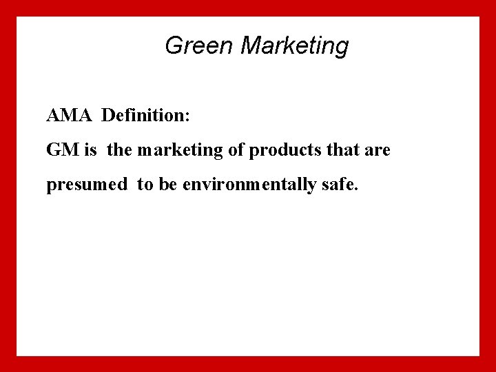 Green Marketing AMA Definition: GM is the marketing of products that are presumed to