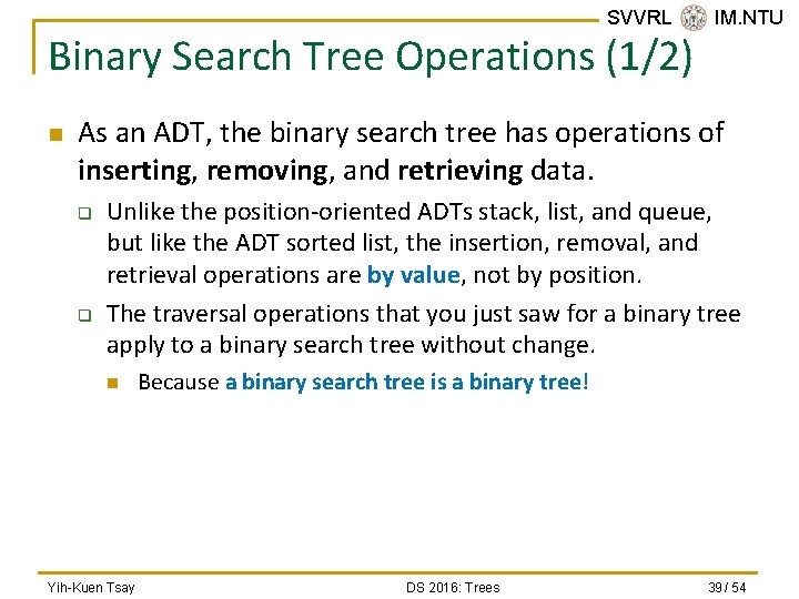 SVVRL @ IM. NTU Binary Search Tree Operations (1/2) n As an ADT, the