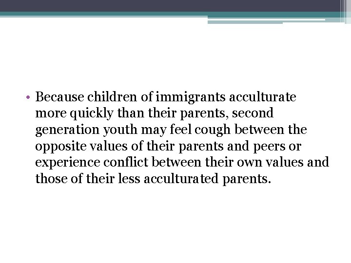  • Because children of immigrants acculturate more quickly than their parents, second generation