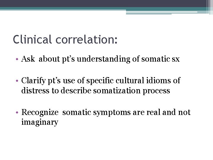 Clinical correlation: • Ask about pt’s understanding of somatic sx • Clarify pt’s use