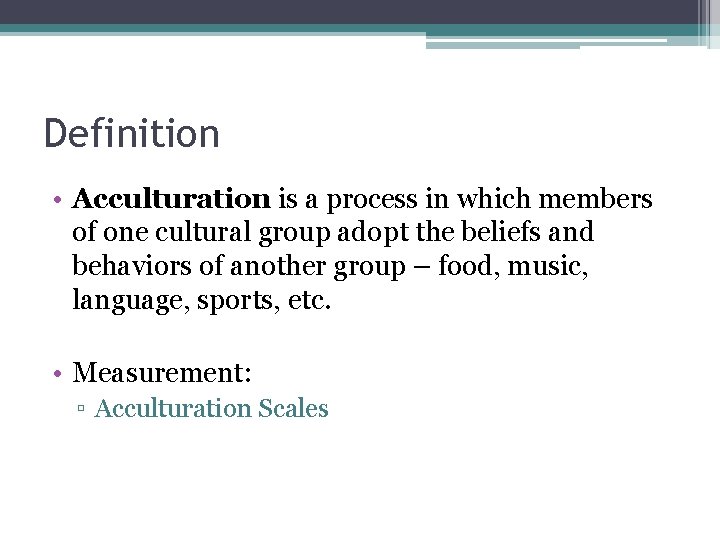 Definition • Acculturation is a process in which members of one cultural group adopt