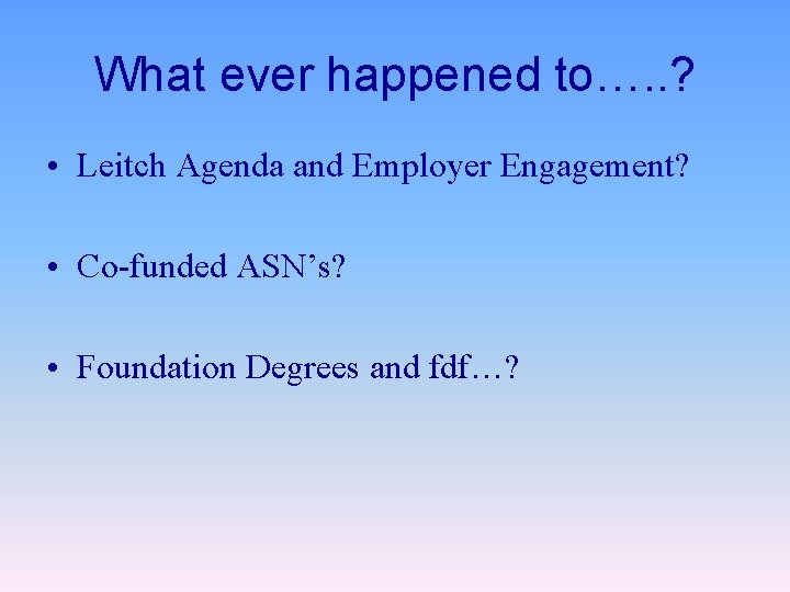 What ever happened to…. . ? • Leitch Agenda and Employer Engagement? • Co-funded