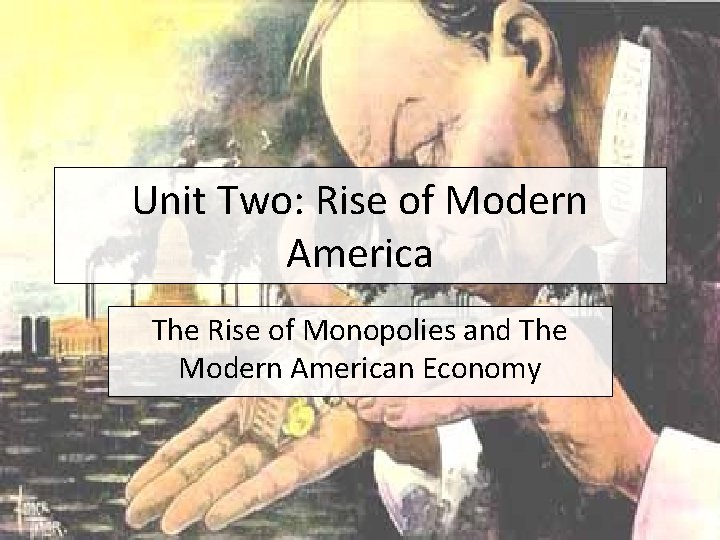 Unit Two: Rise of Modern America The Rise of Monopolies and The Modern American