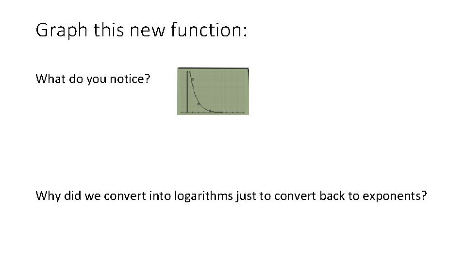 Graph this new function: What do you notice? Why did we convert into logarithms