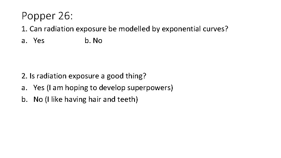 Popper 26: 1. Can radiation exposure be modelled by exponential curves? a. Yes b.