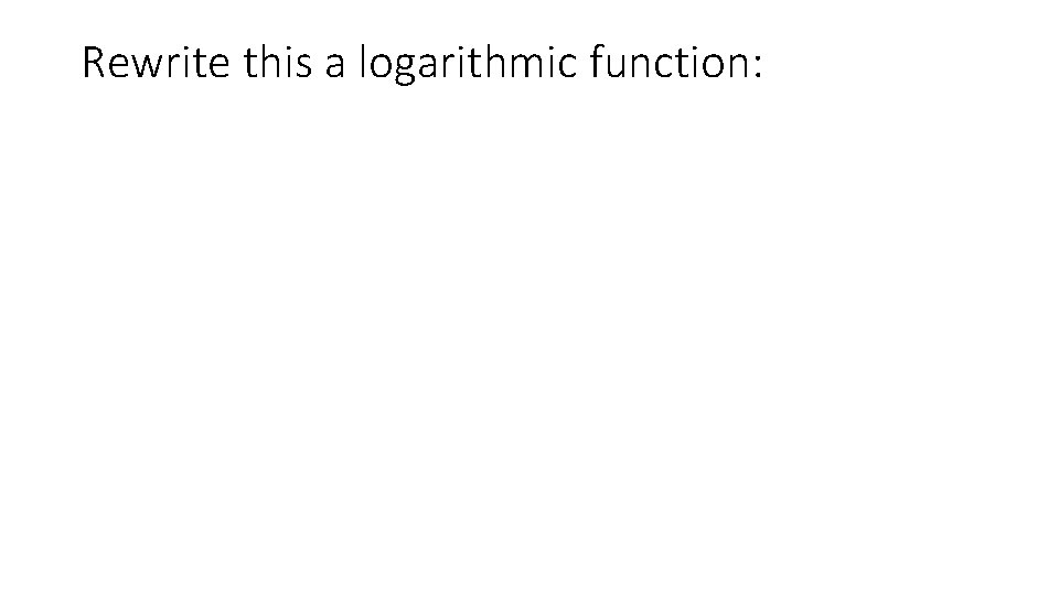 Rewrite this a logarithmic function: 