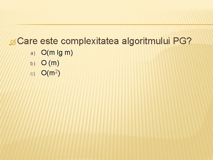  Care a) b) c) este complexitatea algoritmului PG? O(m lg m) O (m)