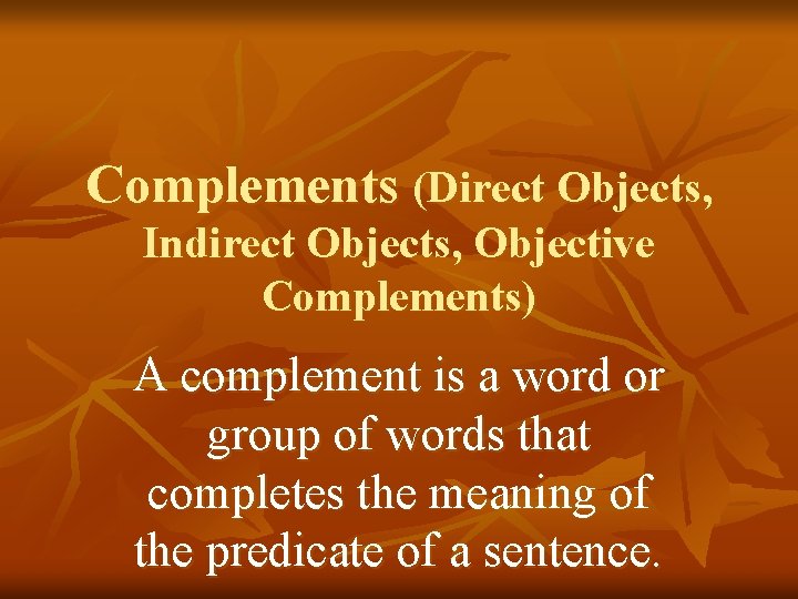 Complements (Direct Objects, Indirect Objects, Objective Complements) A complement is a word or group