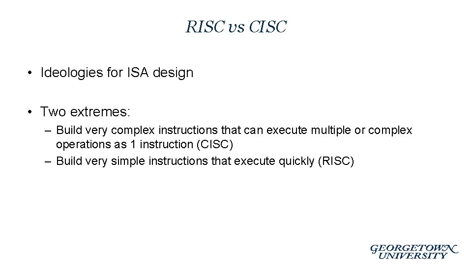 RISC vs CISC • Ideologies for ISA design • Two extremes: – Build very