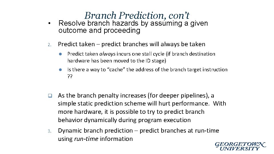 Branch Prediction, con’t • Resolve branch hazards by assuming a given outcome and proceeding