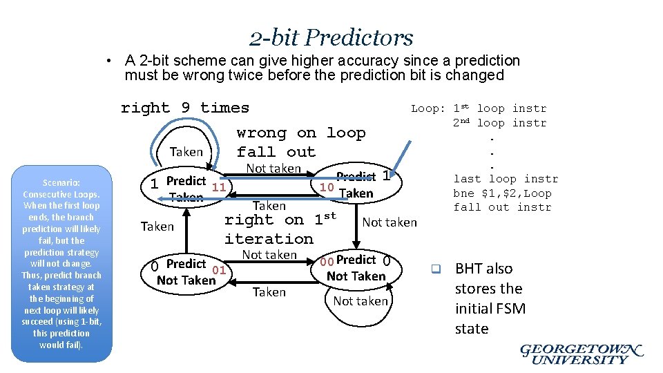 2 -bit Predictors • A 2 -bit scheme can give higher accuracy since a