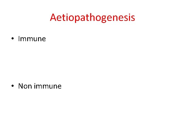 Aetiopathogenesis • Immune • Non immune Aetiopathogenesis • Immune • Non immune