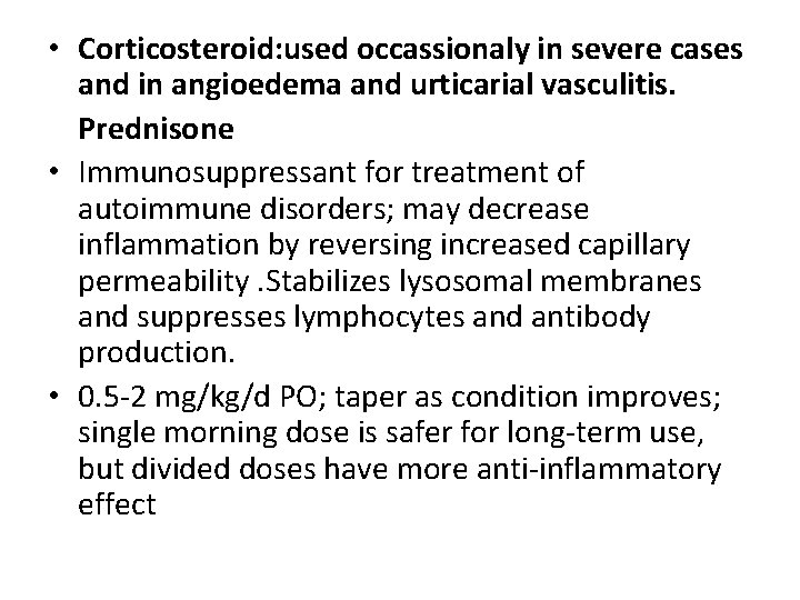 • Corticosteroid: used occassionaly in severe cases and in angioedema and urticarial vasculitis. • Corticosteroid: used occassionaly in severe cases and in angioedema and urticarial vasculitis.
