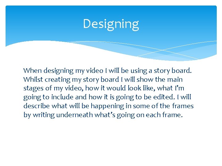 Designing When designing my video I will be using a story board. Whilst creating