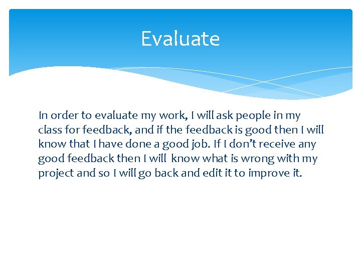 Evaluate In order to evaluate my work, I will ask people in my class
