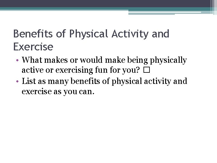 Benefits of Physical Activity and Exercise • What makes or would make being physically