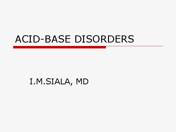 ACID-BASE DISORDERS I. M. SIALA, MD 