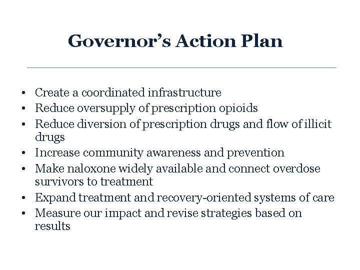 Governor’s Action Plan • Create a coordinated infrastructure • Reduce oversupply of prescription opioids