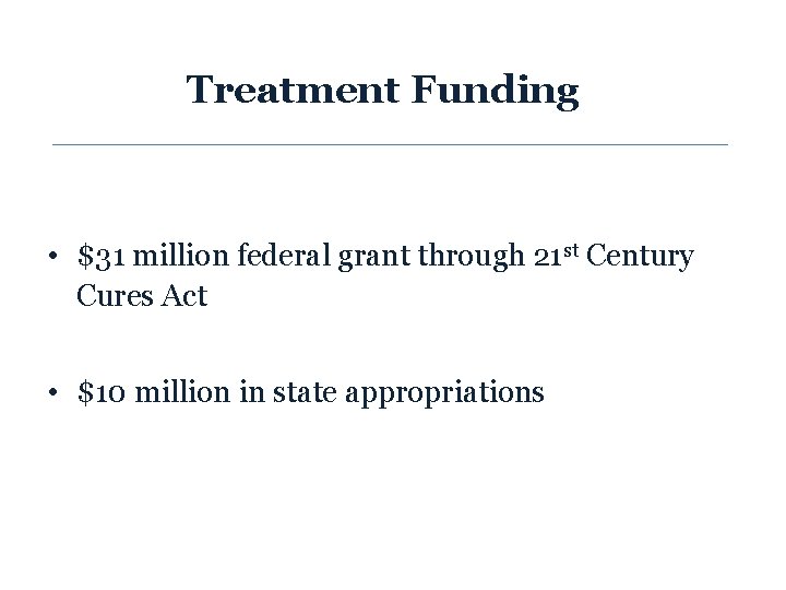 Treatment Funding • $31 million federal grant through 21 st Century Cures Act •