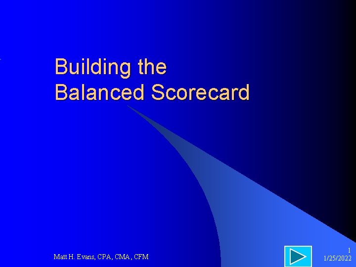 Building the Balanced Scorecard Matt H. Evans, CPA, CMA, CFM 1 1/25/2022 