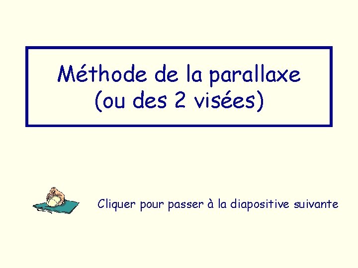 Méthode de la parallaxe (ou des 2 visées) Cliquer pour passer à la diapositive