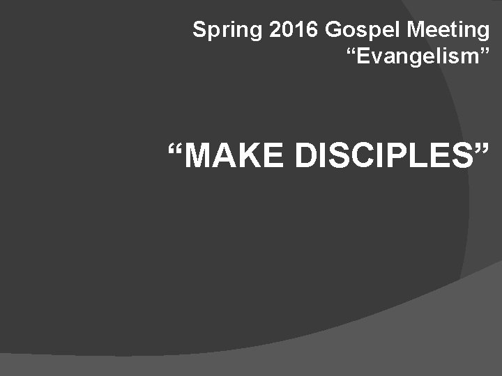 Spring 2016 Gospel Meeting “Evangelism” “MAKE DISCIPLES” 