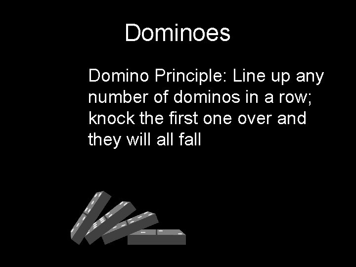 Dominoes Domino Principle: Line up any number of dominos in a row; knock the