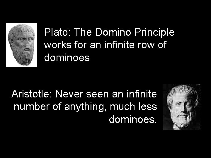 Plato: The Domino Principle works for an infinite row of dominoes Aristotle: Never seen