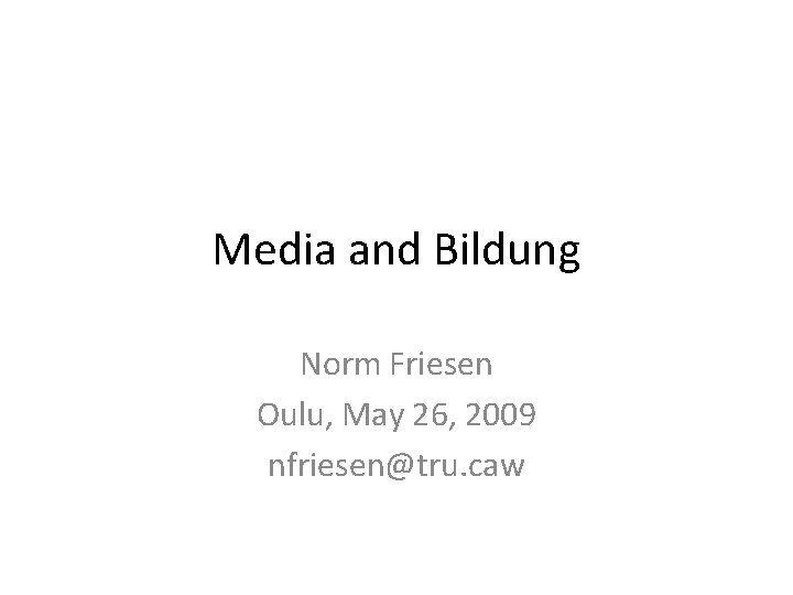 Media and Bildung Norm Friesen Oulu, May 26, 2009 nfriesen@tru. caw 