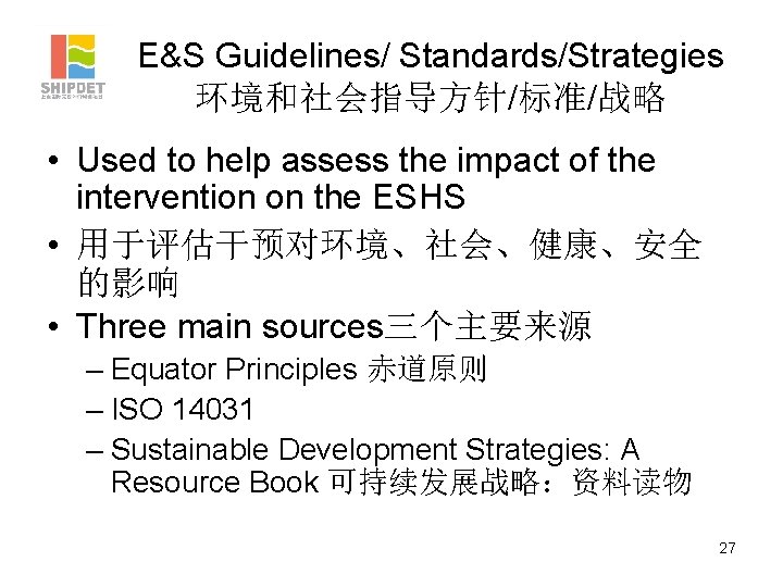 E&S Guidelines/ Standards/Strategies 环境和社会指导方针/标准/战略 • Used to help assess the impact of the intervention