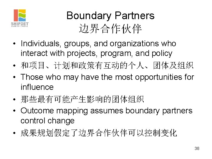 Boundary Partners 边界合作伙伴 • Individuals, groups, and organizations who interact with projects, program, and