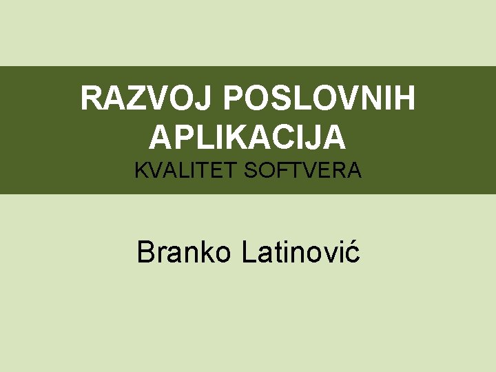 RAZVOJ POSLOVNIH APLIKACIJA KVALITET SOFTVERA Branko Latinović 