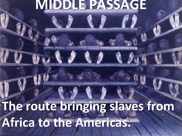 MIDDLE PASSAGE The route bringing slaves from Africa to the Americas. 