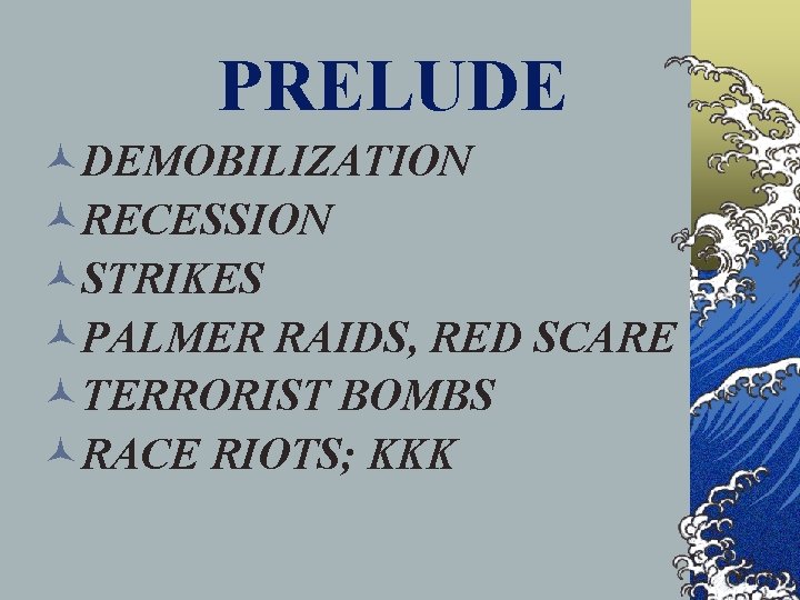 PRELUDE ©DEMOBILIZATION ©RECESSION ©STRIKES ©PALMER RAIDS, RED SCARE ©TERRORIST BOMBS ©RACE RIOTS; KKK 