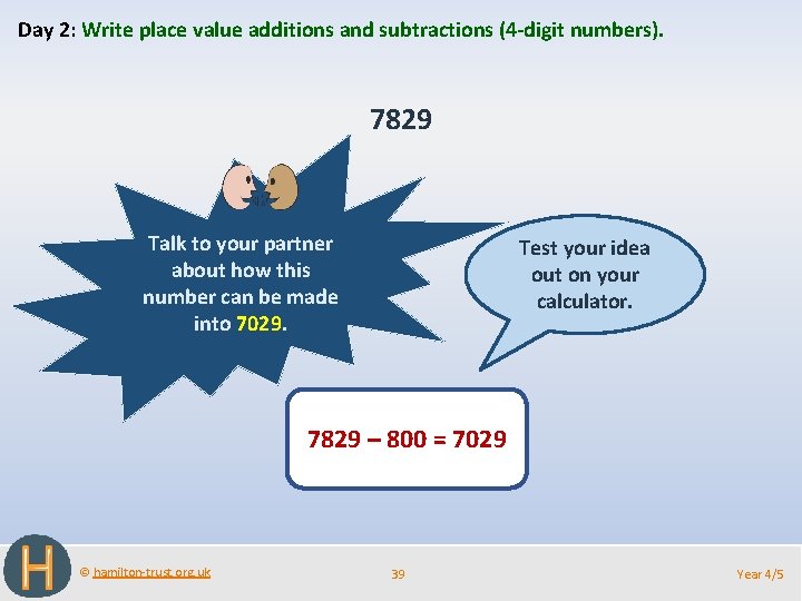 Day 2: Write place value additions and subtractions (4 -digit numbers). 7829 Talk to