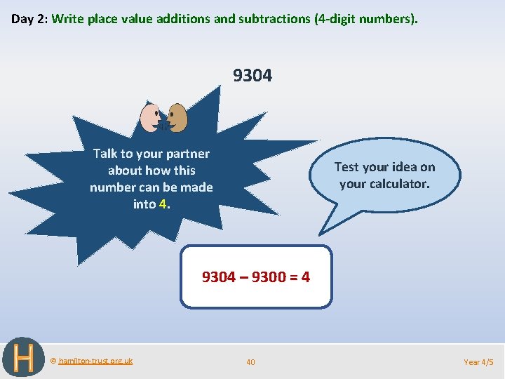 Day 2: Write place value additions and subtractions (4 -digit numbers). 9304 Talk to