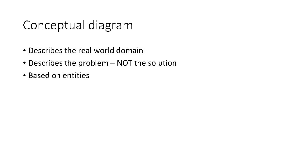 Conceptual diagram • Describes the real world domain • Describes the problem – NOT