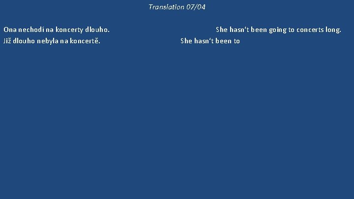 Translation 07/04 Ona nechodí na koncerty dlouho. Již dlouho nebyla na koncertě. 'Kam půjdeme?