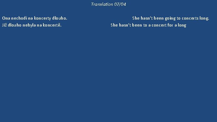 Translation 07/04 Ona nechodí na koncerty dlouho. Již dlouho nebyla na koncertě. 'Kam půjdeme?