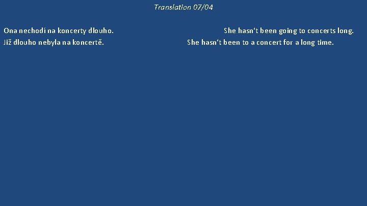 Translation 07/04 Ona nechodí na koncerty dlouho. Již dlouho nebyla na koncertě. 'Kam půjdeme?