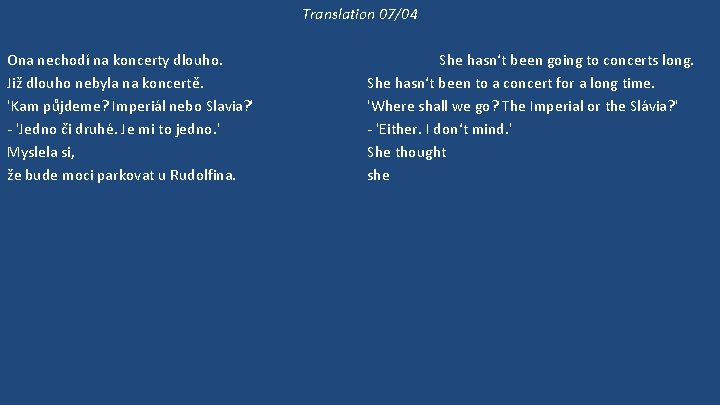 Translation 07/04 Ona nechodí na koncerty dlouho. Již dlouho nebyla na koncertě. 'Kam půjdeme?