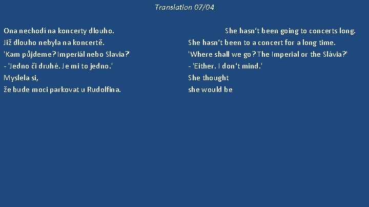 Translation 07/04 Ona nechodí na koncerty dlouho. Již dlouho nebyla na koncertě. 'Kam půjdeme?