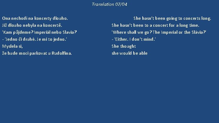 Translation 07/04 Ona nechodí na koncerty dlouho. Již dlouho nebyla na koncertě. 'Kam půjdeme?